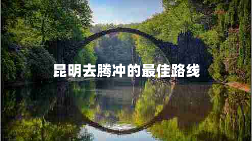 昆明去騰沖的最佳路線(xiàn)