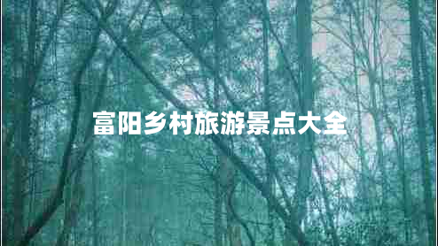 富陽(yáng)鄉村旅游景點(diǎn)大全