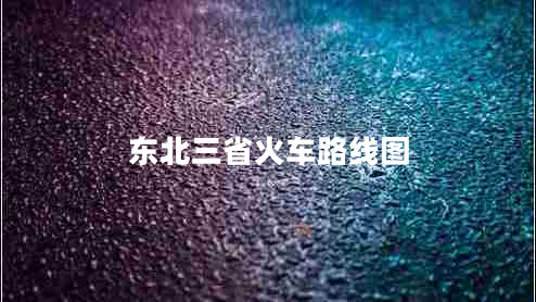 東北三省火車(chē)路線(xiàn)圖