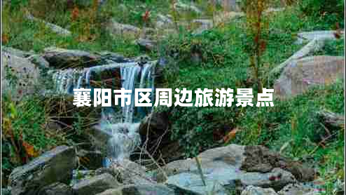 襄陽(yáng)市區周邊旅游景點(diǎn)
