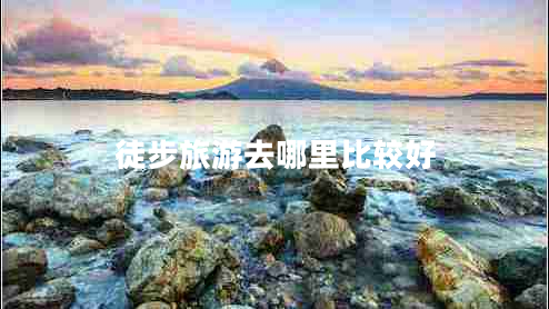 徒步旅游去哪里比較好