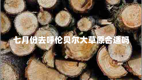 七月份去呼倫貝爾大草原合適嗎