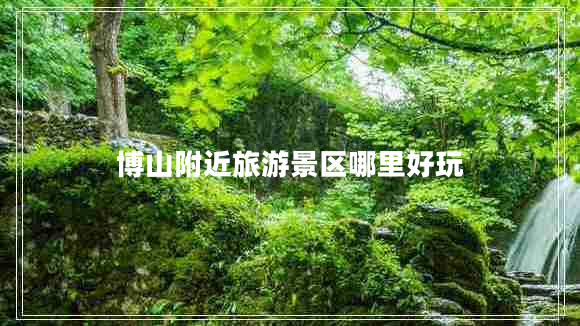 博山附近旅游景區哪里好玩