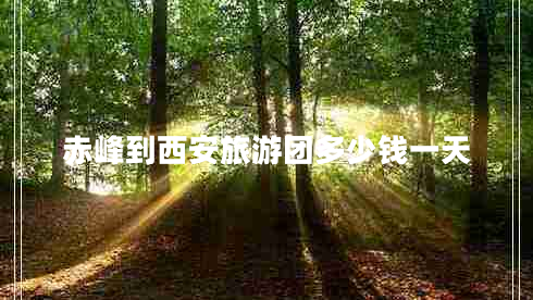 赤峰到西安旅游團多少錢(qián)一天