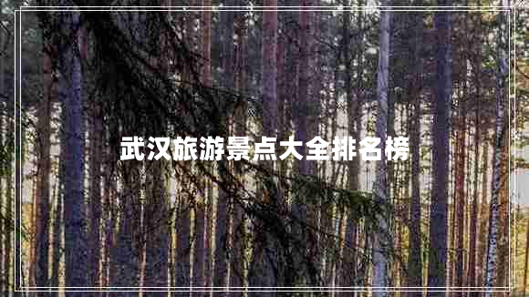 武漢旅游景點(diǎn)大全排名榜