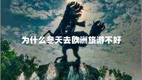 為什么冬天去歐洲旅游不好 為什么冬天去歐洲旅游不好