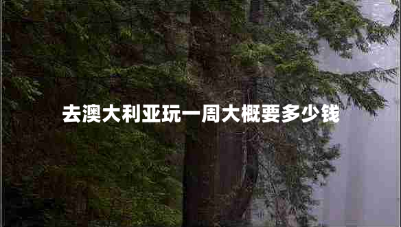 去澳大利亞玩一周大概要多少錢(qián)