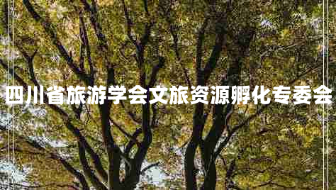 四川省旅游學(xué)會(huì )文旅資源孵化專(zhuān)委會(huì )