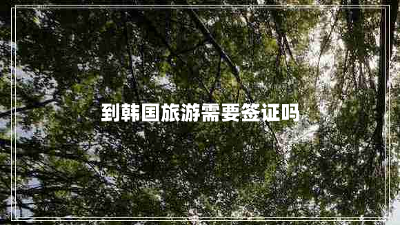 到韓國旅游需要簽證嗎