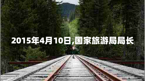 2015年4月10日,國家旅游局局長(cháng)