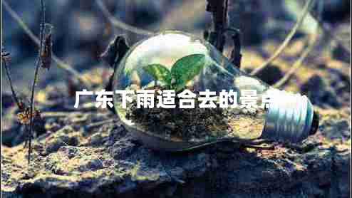 廣東下雨適合去的景點(diǎn)