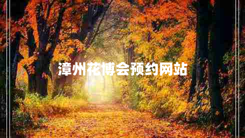 漳州花博會(huì )預約網(wǎng)站
