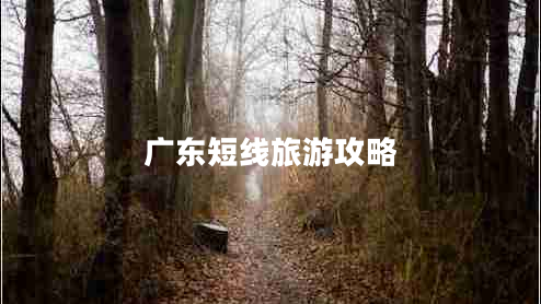 廣東短線(xiàn)旅游攻略