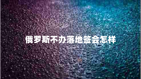 俄羅斯不辦落地簽會(huì )怎樣