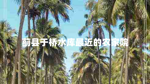 薊縣于橋水庫最近的農家院