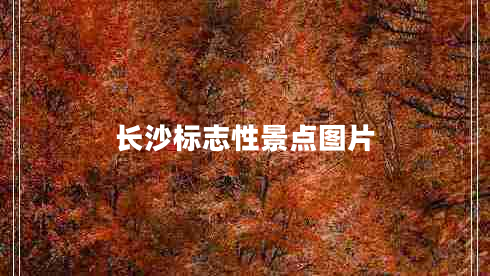 長(zhǎng)沙標(biāo)志性景點(diǎn)圖片