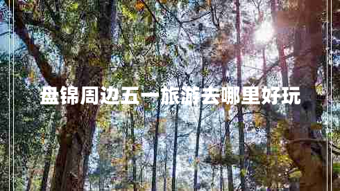 盤(pán)錦周邊五一旅游去哪里好玩