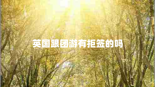 英國跟團游有拒簽的嗎