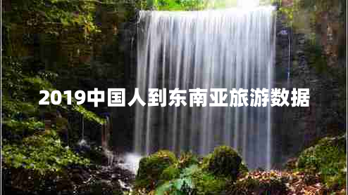 2019中國人到東南亞旅游數據