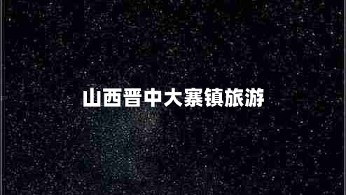 山西晉中大寨鎮旅游