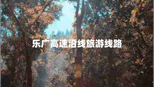 樂(lè )廣高速沿線(xiàn)旅游線(xiàn)路