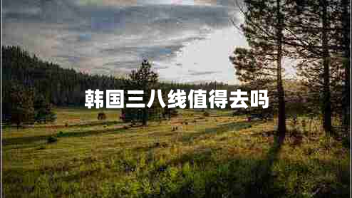 韓國三八線(xiàn)值得去嗎