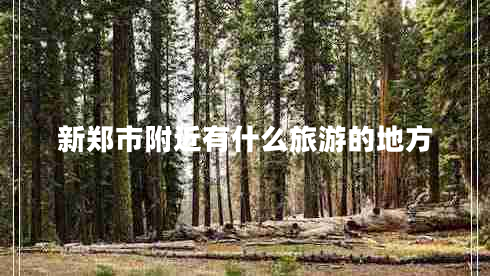 新鄭市附近有什么旅游的地方