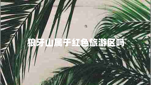 狼牙山屬于紅色旅游區嗎
