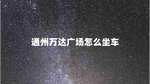 通州萬(wàn)達廣場(chǎng)怎么坐車(chē)