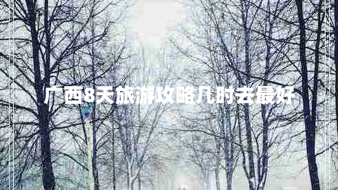 廣西8天旅游攻略幾時(shí)去最好