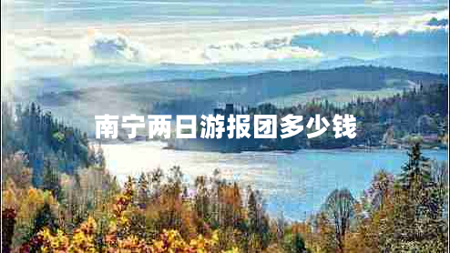 南寧兩日游報團多少錢(qián)