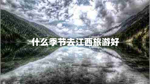 什么季節去江西旅游好