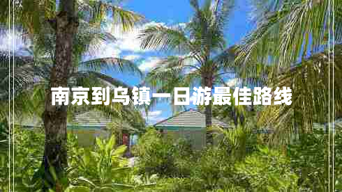 南京到烏鎮一日游最佳路線(xiàn)