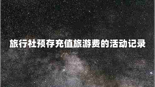 旅行社預存充值旅游費的活動(dòng)記錄