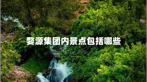 婺源集團內景點(diǎn)包括哪些