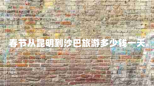 春節從昆明到沙巴旅游多少錢(qián)一天
