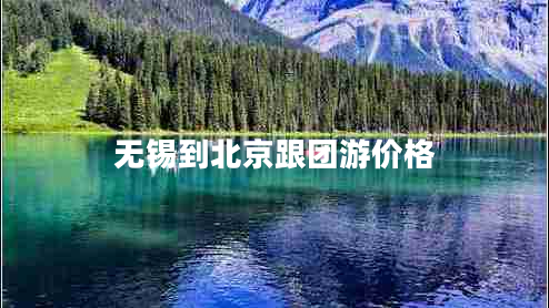 無(wú)錫到北京跟團游價(jià)格
