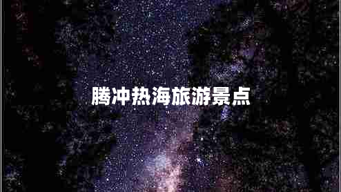 騰沖熱海旅游景點(diǎn)