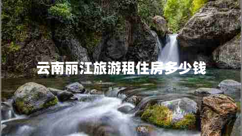 云南麗江旅游租住房多少錢(qián)