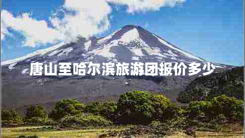 唐山至哈爾濱旅游團報價(jià)多少
