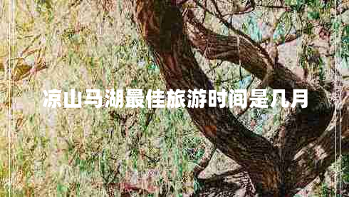 涼山馬湖最佳旅游時(shí)間是幾月