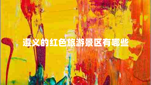 遵義的紅色旅游景區有哪些