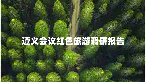 遵義會(huì )議紅色旅游調研報告