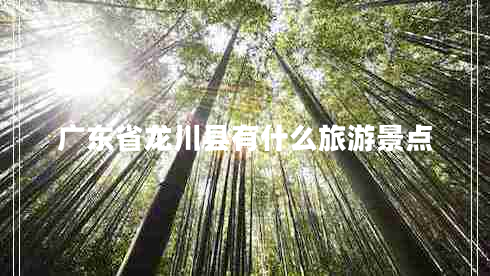 廣東省龍川縣有什么旅游景點(diǎn)