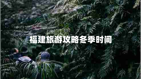 福建旅游攻略冬季時(shí)間