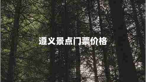 遵義景點(diǎn)門(mén)票價(jià)格