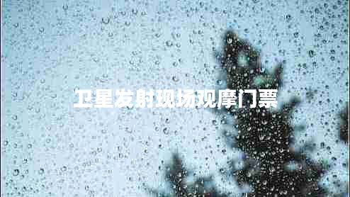 衛星發(fā)射現場(chǎng)觀(guān)摩門(mén)票