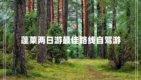 蓬萊兩日游最佳路線(xiàn)自駕游