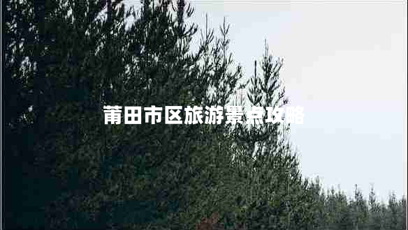 莆田市區旅游景點(diǎn)攻略