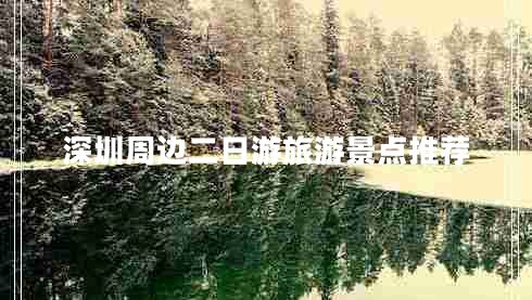 深圳周邊二日游旅游景點(diǎn)推薦